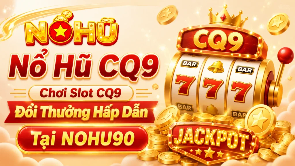 Nổ Hũ CQ9 – Chơi Slot CQ9 Đổi Thưởng Hấp Dẫn Tại NOHU90