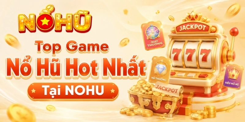 Top game NOHU hot 2026 với slot nổ hũ hấp dẫn
